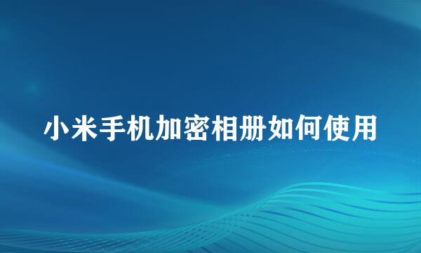 小米手机加密相册如何使用