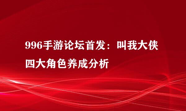 996手游论坛首发：叫我大侠四大角色养成分析