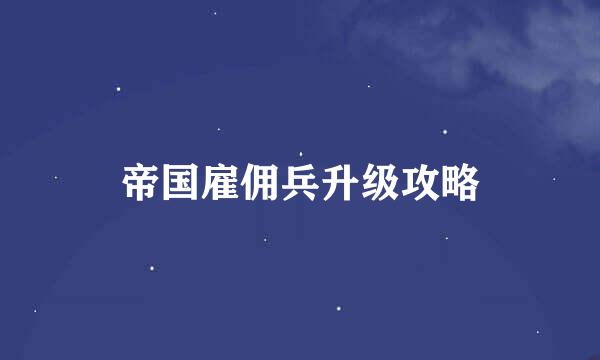 帝国雇佣兵升级攻略