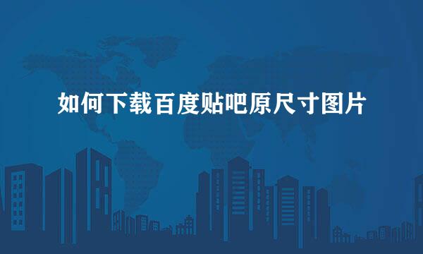 如何下载百度贴吧原尺寸图片