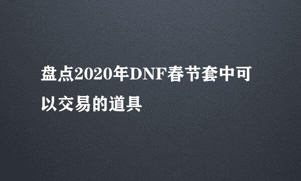 盘点2020年DNF春节套中可以交易的道具