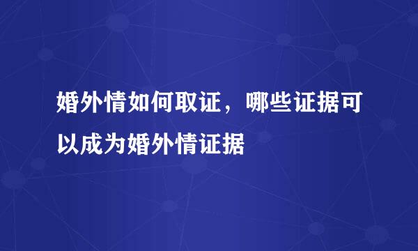 婚外情如何取证，哪些证据可以成为婚外情证据