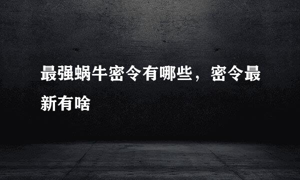 最强蜗牛密令有哪些，密令最新有啥