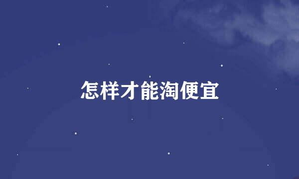 怎样才能淘便宜