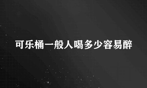 可乐桶一般人喝多少容易醉