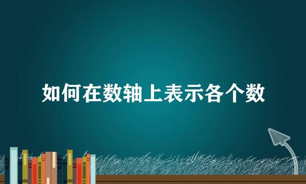 如何在数轴上表示各个数