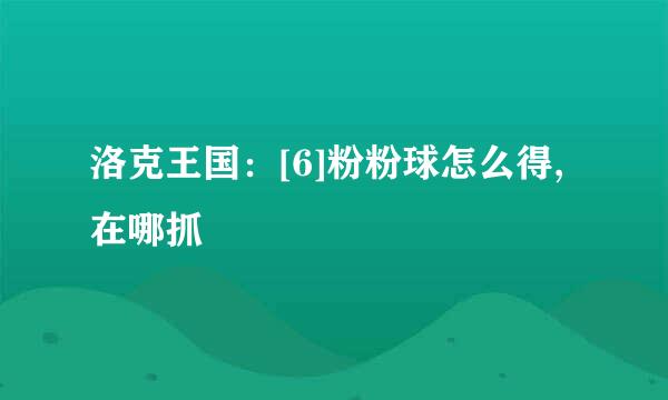 洛克王国：[6]粉粉球怎么得,在哪抓