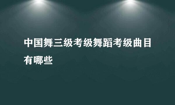 中国舞三级考级舞蹈考级曲目有哪些