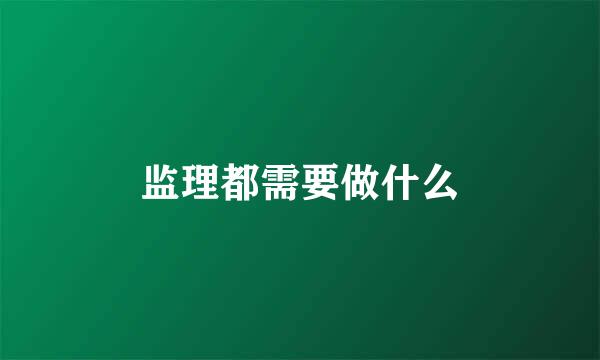 监理都需要做什么