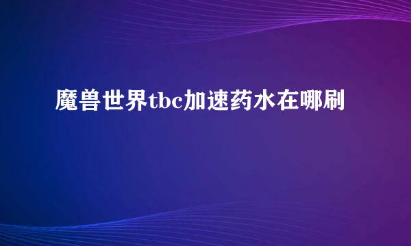魔兽世界tbc加速药水在哪刷