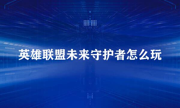 英雄联盟未来守护者怎么玩