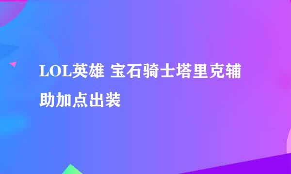LOL英雄 宝石骑士塔里克辅助加点出装