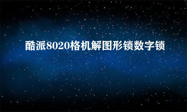 酷派8020格机解图形锁数字锁
