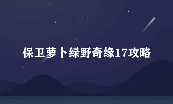 保卫萝卜绿野奇缘17攻略