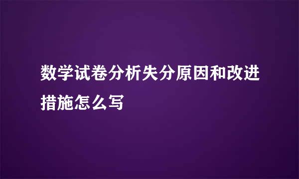 数学试卷分析失分原因和改进措施怎么写