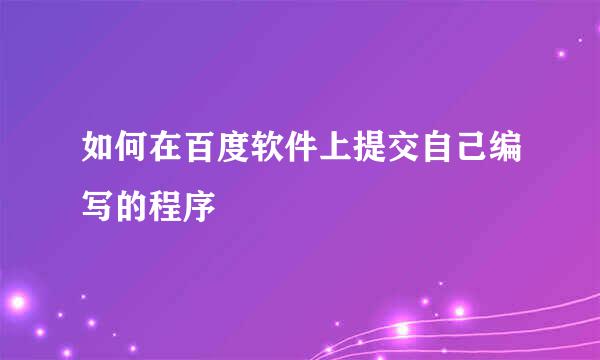 如何在百度软件上提交自己编写的程序