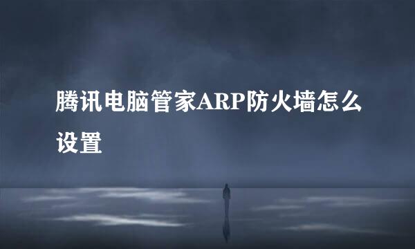 腾讯电脑管家ARP防火墙怎么设置
