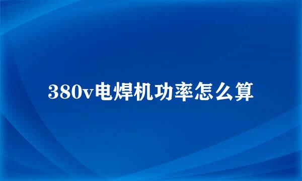 380v电焊机功率怎么算