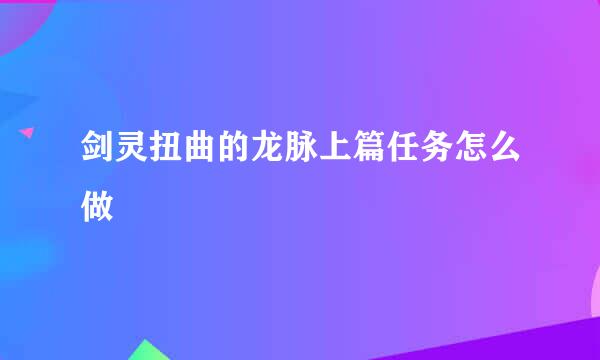 剑灵扭曲的龙脉上篇任务怎么做