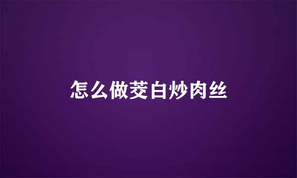 怎么做茭白炒肉丝
