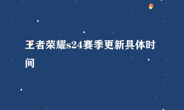 王者荣耀s24赛季更新具体时间