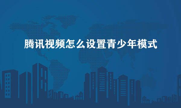 腾讯视频怎么设置青少年模式