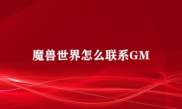 魔兽世界怎么联系GM