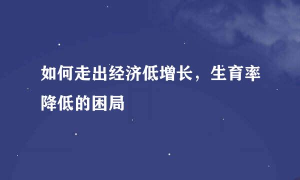 如何走出经济低增长，生育率降低的困局