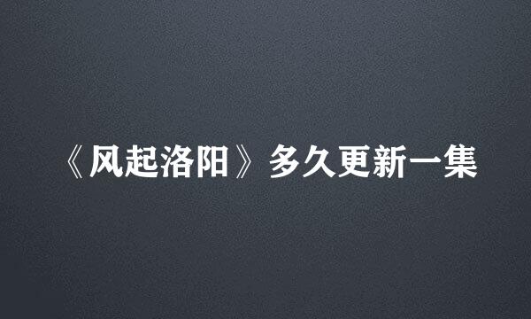 《风起洛阳》多久更新一集