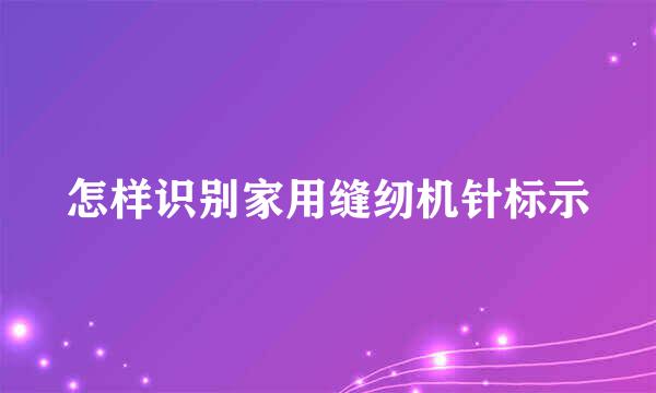 怎样识别家用缝纫机针标示