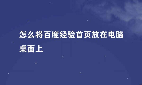 怎么将百度经验首页放在电脑桌面上