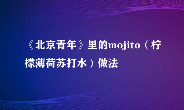 《北京青年》里的mojito（柠檬薄荷苏打水）做法