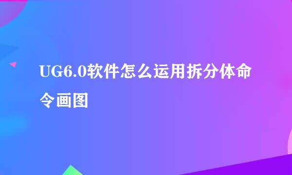 UG6.0软件怎么运用拆分体命令画图
