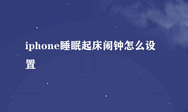 iphone睡眠起床闹钟怎么设置