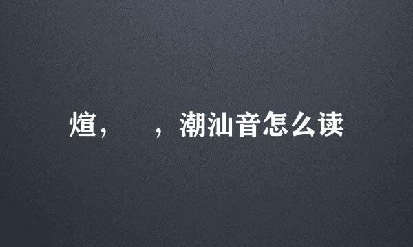煊，烜，潮汕音怎么读