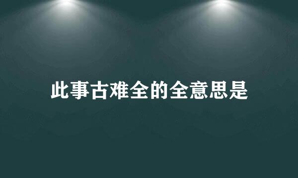 此事古难全的全意思是