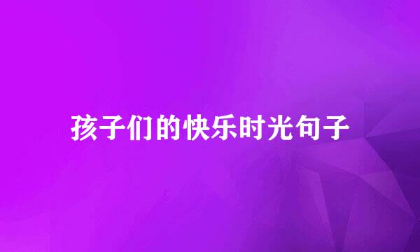 孩子们的快乐时光句子