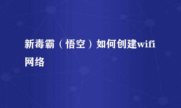 新毒霸（悟空）如何创建wifi网络