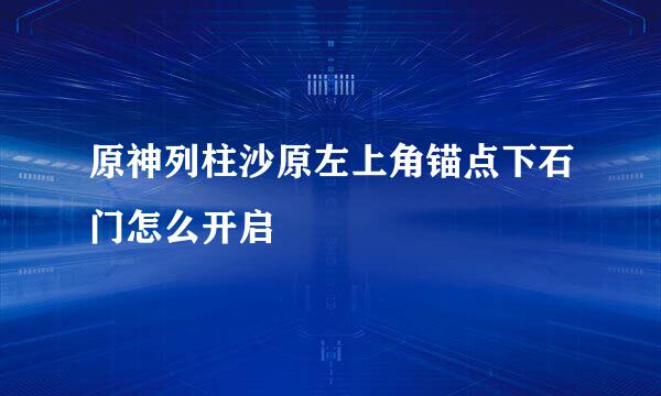 原神列柱沙原左上角锚点下石门怎么开启