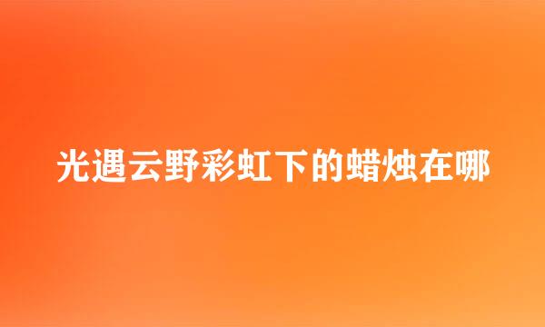 光遇云野彩虹下的蜡烛在哪
