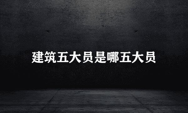 建筑五大员是哪五大员