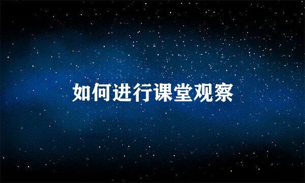 如何进行课堂观察