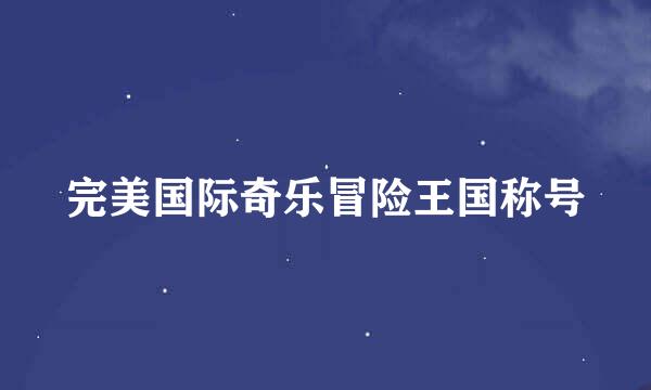 完美国际奇乐冒险王国称号