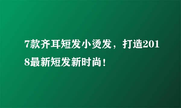 7款齐耳短发小烫发，打造2018最新短发新时尚！