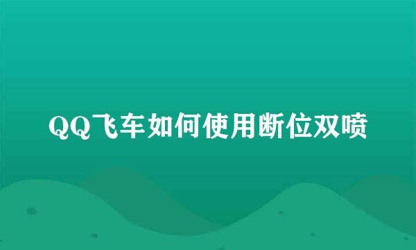 QQ飞车如何使用断位双喷