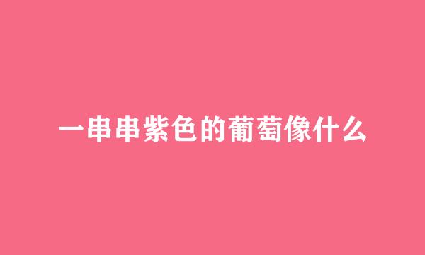 一串串紫色的葡萄像什么