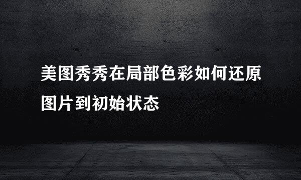 美图秀秀在局部色彩如何还原图片到初始状态