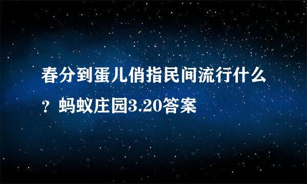 春分到蛋儿俏指民间流行什么？蚂蚁庄园3.20答案