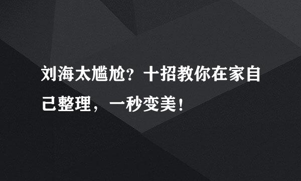 刘海太尴尬？十招教你在家自己整理，一秒变美！