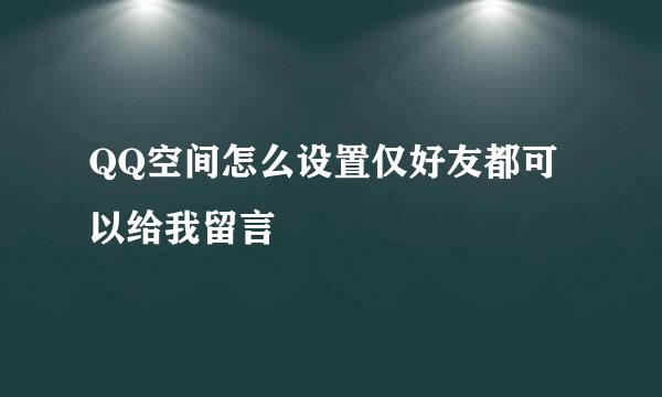 QQ空间怎么设置仅好友都可以给我留言